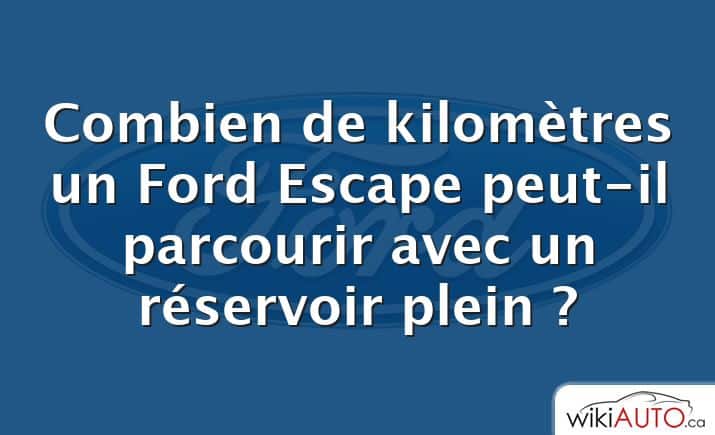 Combien de kilomètres un Ford Escape peut-il parcourir avec un réservoir plein ?