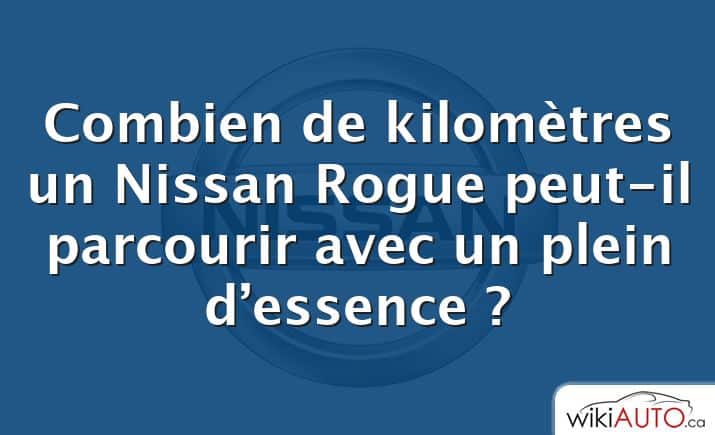 Combien de kilomètres un Nissan Rogue peut-il parcourir avec un plein d’essence ?