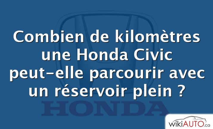 Combien de kilomètres une Honda Civic peut-elle parcourir avec un réservoir plein ?