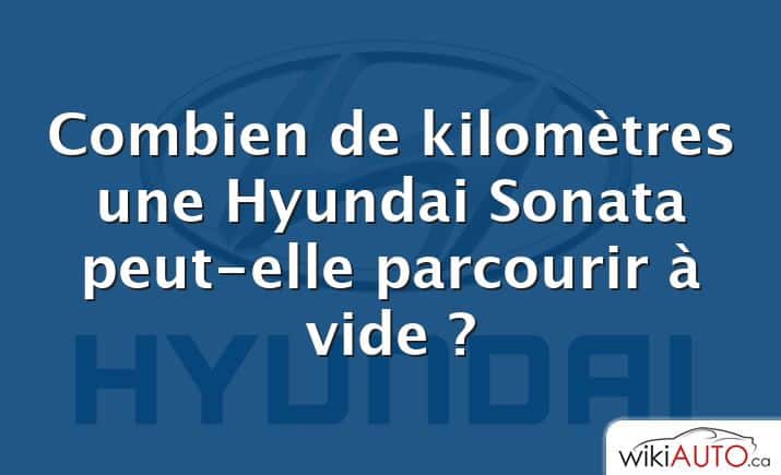 Combien de kilomètres une Hyundai Sonata peut-elle parcourir à vide ?