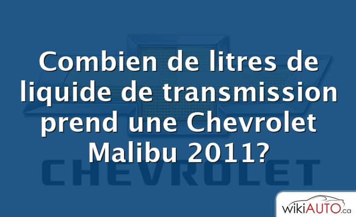 Combien de litres de liquide de transmission prend une Chevrolet Malibu 2011?