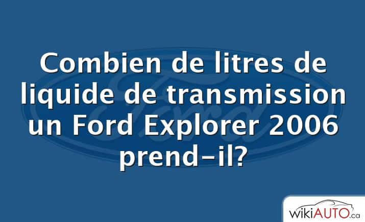 Combien de litres de liquide de transmission un Ford Explorer 2006 prend-il?