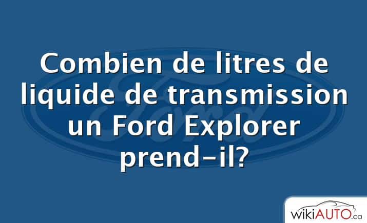 Combien de litres de liquide de transmission un Ford Explorer prend-il?