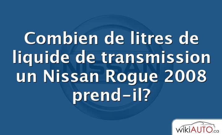 Combien de litres de liquide de transmission un Nissan Rogue 2008 prend-il?