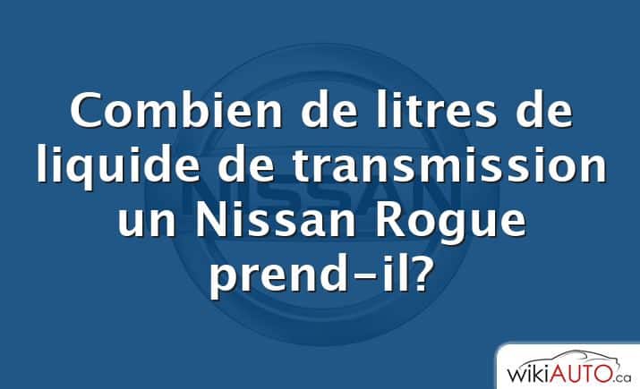 Combien de litres de liquide de transmission un Nissan Rogue prend-il?