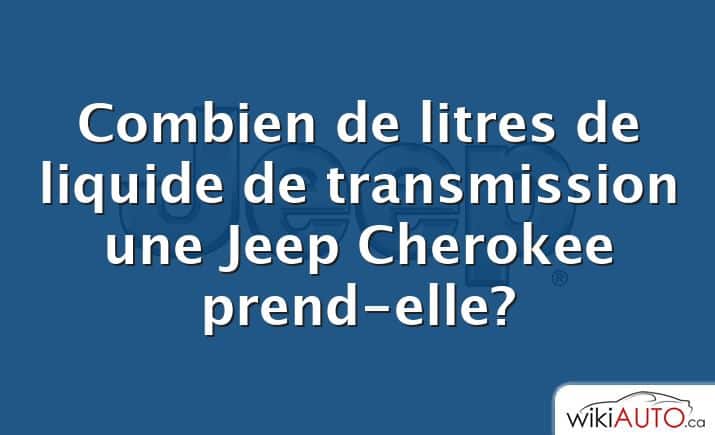 Combien de litres de liquide de transmission une Jeep Cherokee prend-elle?