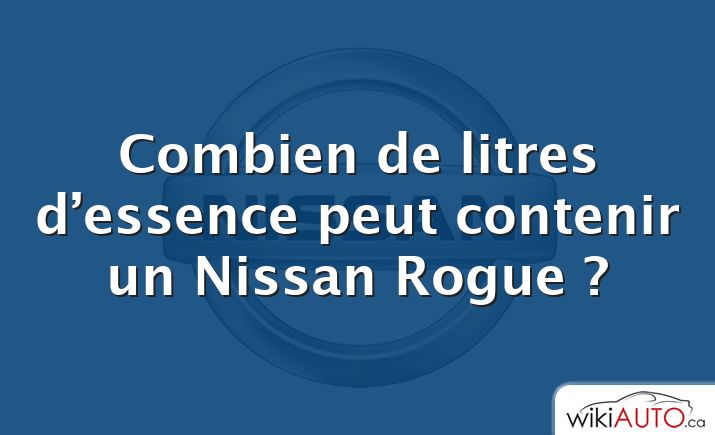 Combien de litres d’essence peut contenir un Nissan Rogue ?