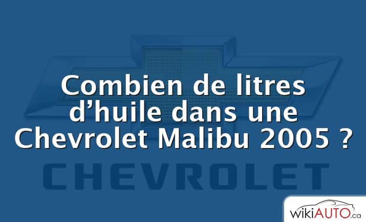 Combien de litres d’huile dans une Chevrolet Malibu 2005 ?