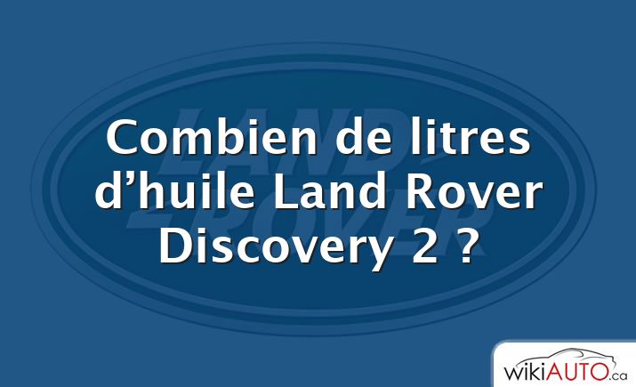 Combien de litres d’huile Land Rover Discovery 2 ?