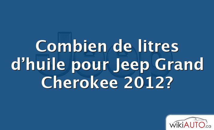 Combien de litres d’huile pour Jeep Grand Cherokee 2012?