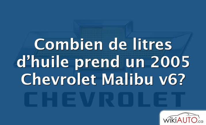 Combien de litres d’huile prend un 2005 Chevrolet Malibu v6?