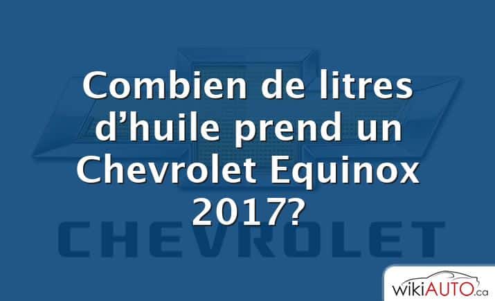 Combien de litres d’huile prend un Chevrolet Equinox 2017?