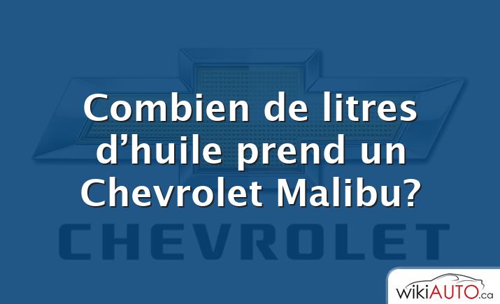 Combien de litres d’huile prend un Chevrolet Malibu?
