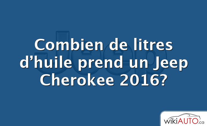 Combien de litres d’huile prend un Jeep Cherokee 2016?