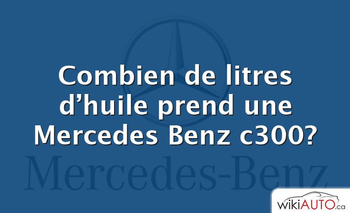 Combien de litres d’huile prend une Mercedes Benz c300?