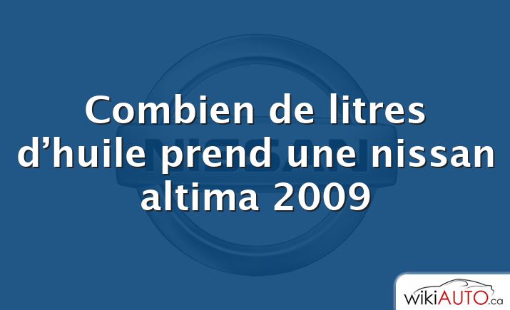 Combien de litres d’huile prend une nissan altima 2009