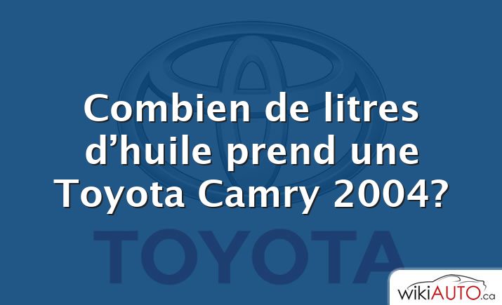 Combien de litres d’huile prend une Toyota Camry 2004?