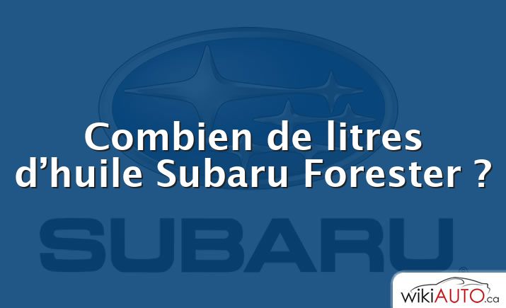 Combien de litres d’huile Subaru Forester ?