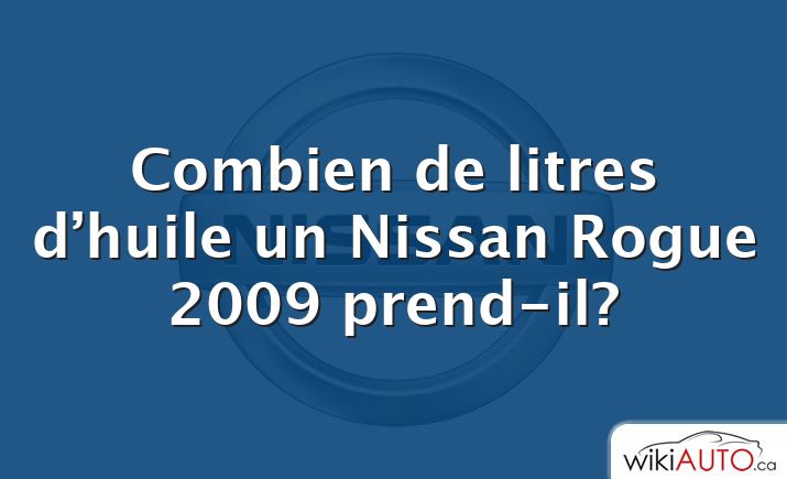 Combien de litres d’huile un Nissan Rogue 2009 prend-il?