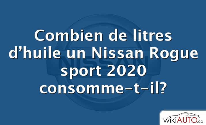 Combien de litres d’huile un Nissan Rogue sport 2020 consomme-t-il?