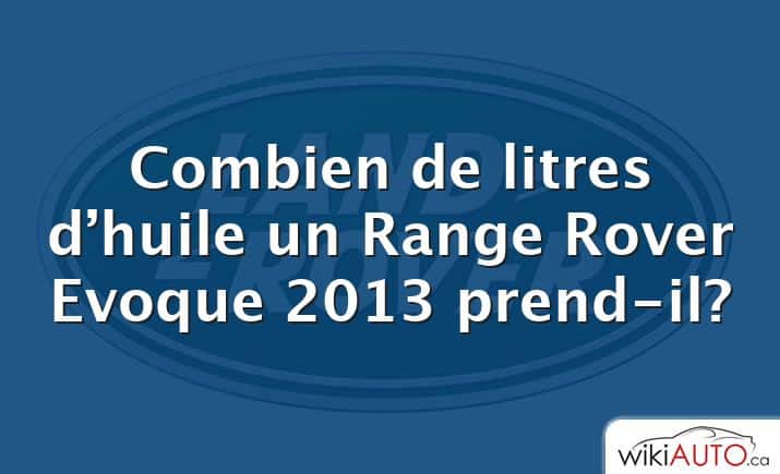 Combien de litres d’huile un Range Rover Evoque 2013 prend-il?