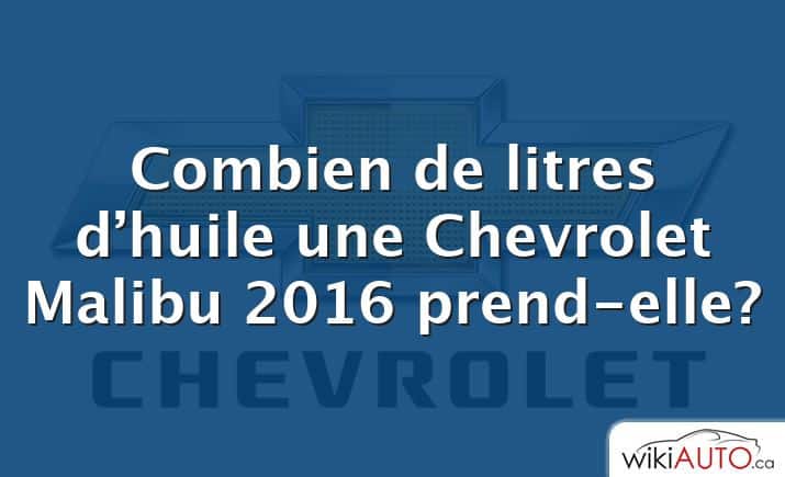 Combien de litres d’huile une Chevrolet Malibu 2016 prend-elle?