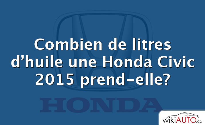Combien de litres d’huile une Honda Civic 2015 prend-elle?