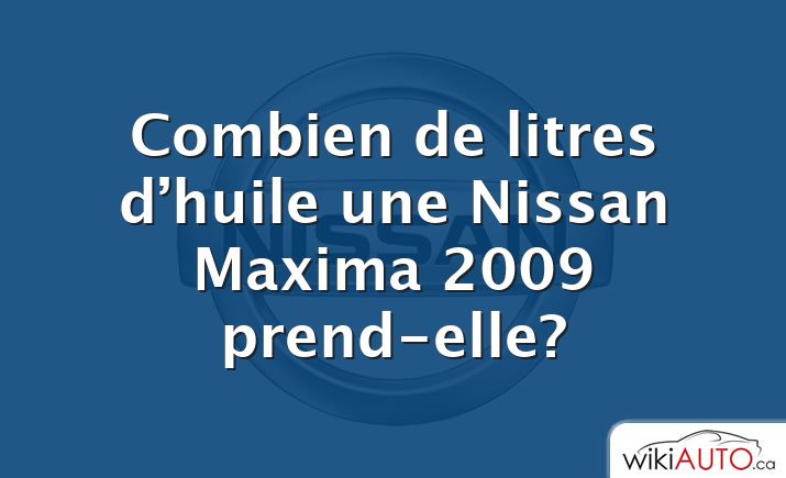 Combien de litres d’huile une Nissan Maxima 2009 prend-elle?