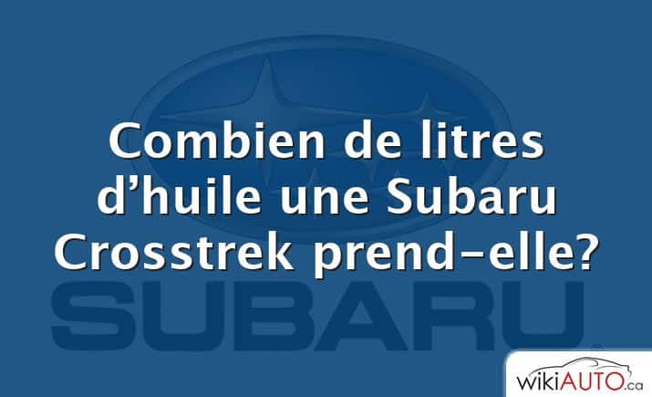 Combien de litres d’huile une Subaru Crosstrek prend-elle?