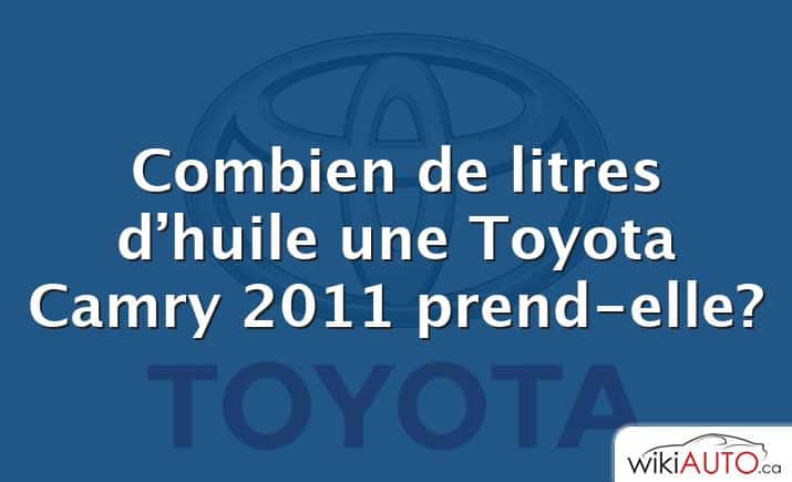 Combien de litres d’huile une Toyota Camry 2011 prend-elle?