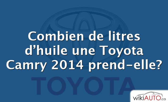 Combien de litres d’huile une Toyota Camry 2014 prend-elle?