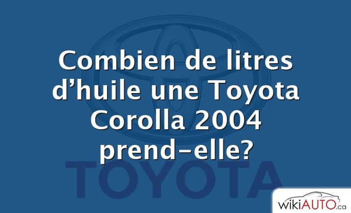 Combien de litres d’huile une Toyota Corolla 2004 prend-elle?