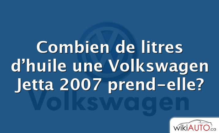 Combien de litres d’huile une Volkswagen Jetta 2007 prend-elle?