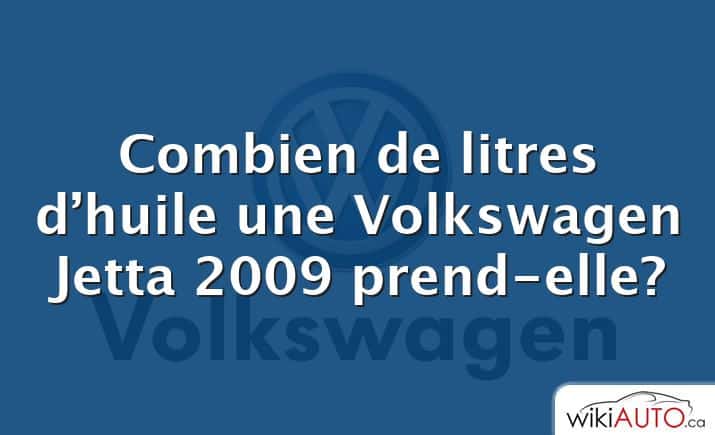 Combien de litres d’huile une Volkswagen Jetta 2009 prend-elle?