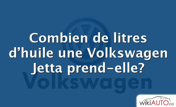 Combien de litres d’huile une Volkswagen Jetta prend-elle?