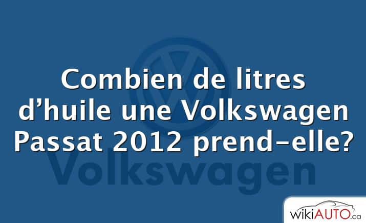 Combien de litres d’huile une Volkswagen Passat 2012 prend-elle?