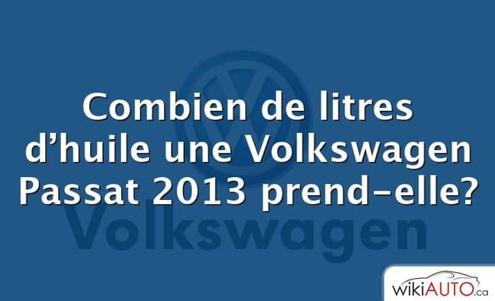 Combien de litres d’huile une Volkswagen Passat 2013 prend-elle?