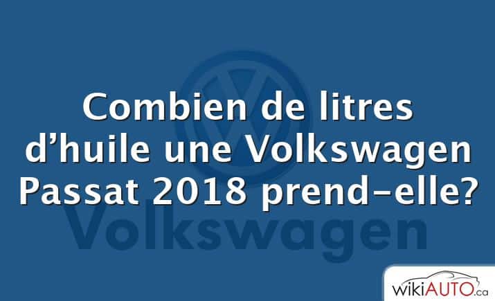 Combien de litres d’huile une Volkswagen Passat 2018 prend-elle?
