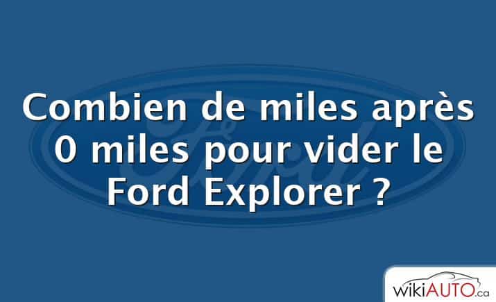 Combien de miles après 0 miles pour vider le Ford Explorer ?