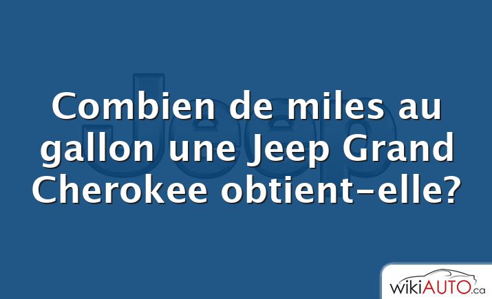 Combien de miles au gallon une Jeep Grand Cherokee obtient-elle?