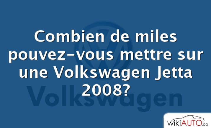 Combien de miles pouvez-vous mettre sur une Volkswagen Jetta 2008?