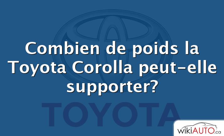 Combien de poids la Toyota Corolla peut-elle supporter?