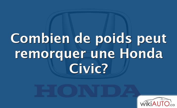 Combien de poids peut remorquer une Honda Civic?