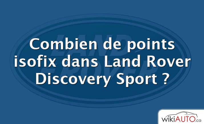 Combien de points isofix dans Land Rover Discovery Sport ?