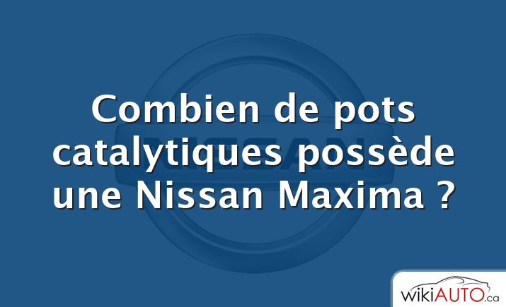 Combien de pots catalytiques possède une Nissan Maxima ?