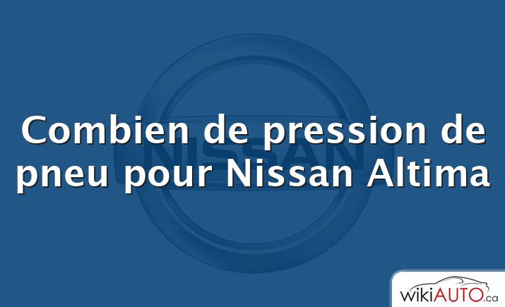 Combien de pression de pneu pour Nissan Altima