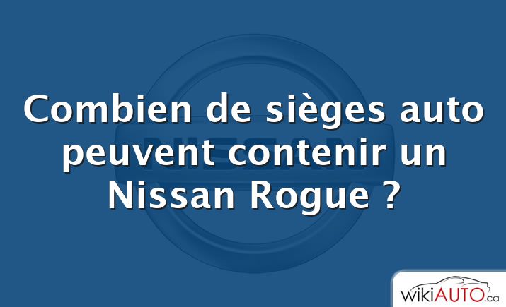 Combien de sièges auto peuvent contenir un Nissan Rogue ?