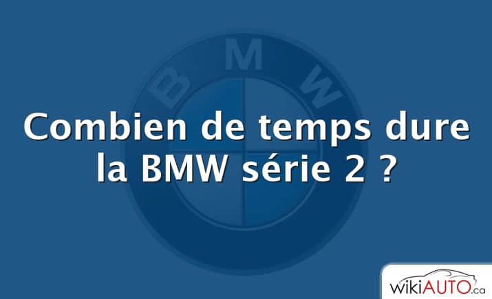 Combien de temps dure la BMW série 2 ?
