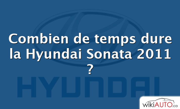 Combien de temps dure la Hyundai Sonata 2011 ?