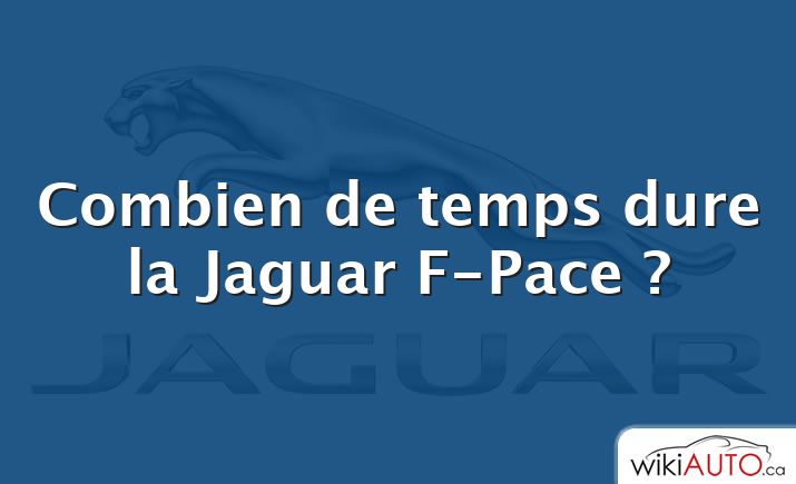 Combien de temps dure la Jaguar F-Pace ?